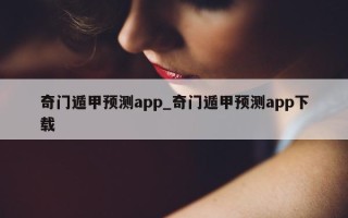 奇门遁甲预测 app_奇门遁甲预测 app 下载