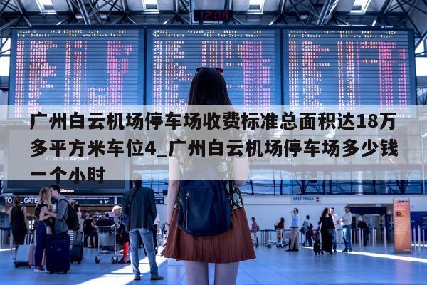 广州白云机场停车场收费标准总面积达 18 万多平方米车位 4_广州白云机场停车场多少钱一个小时 - 第 1 张图片 - 新易生活风水网